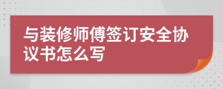 与装修师傅签订安全协议书怎么写