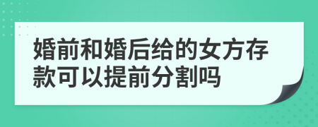 婚前和婚后给的女方存款可以提前分割吗