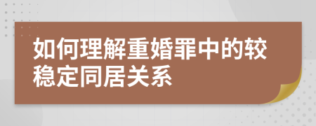 如何理解重婚罪中的较稳定同居关系