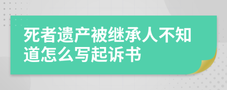 死者遗产被继承人不知道怎么写起诉书