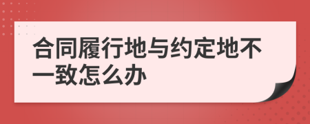合同履行地与约定地不一致怎么办