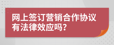 网上签订营销合作协议有法律效应吗？