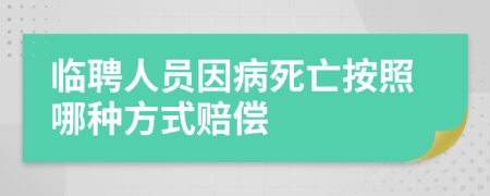 临聘人员因病死亡按照哪种方式赔偿