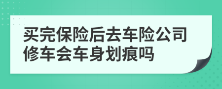 买完保险后去车险公司修车会车身划痕吗