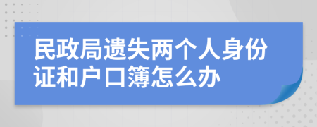 民政局遗失两个人身份证和户口簿怎么办
