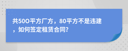 共50O平方厂方，80平方不是违建，如何签定租赁合同？