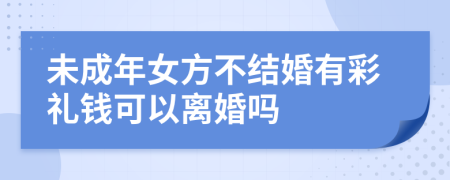 未成年女方不结婚有彩礼钱可以离婚吗