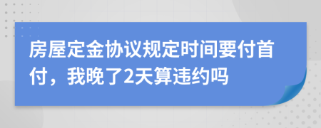 房屋定金协议规定时间要付首付，我晚了2天算违约吗