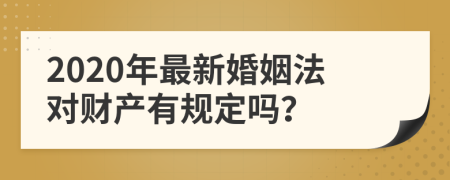 2020年最新婚姻法对财产有规定吗？