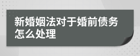 新婚姻法对于婚前债务怎么处理