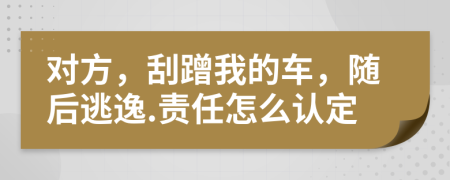 对方，刮蹭我的车，随后逃逸.责任怎么认定