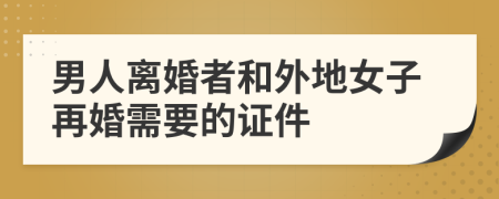 男人离婚者和外地女子再婚需要的证件