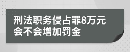 刑法职务侵占罪8万元会不会增加罚金