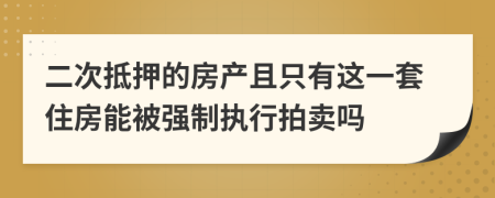 二次抵押的房产且只有这一套住房能被强制执行拍卖吗