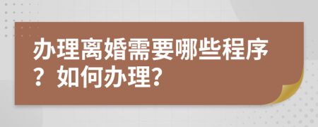 办理离婚需要哪些程序？如何办理？