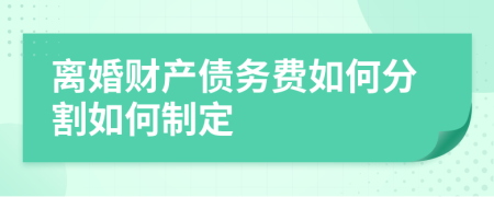 离婚财产债务费如何分割如何制定