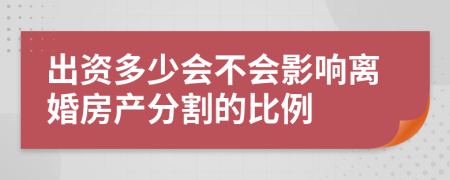 出资多少会不会影响离婚房产分割的比例