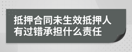 抵押合同未生效抵押人有过错承担什么责任