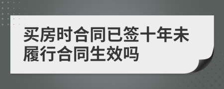 买房时合同已签十年未履行合同生效吗