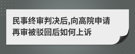 民事终审判决后,向高院申请再审被驳回后如何上诉