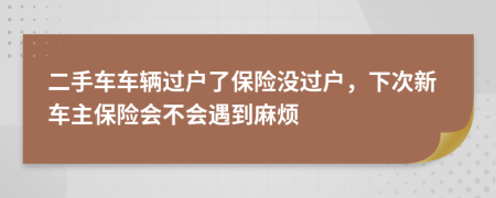 二手车车辆过户了保险没过户，下次新车主保险会不会遇到麻烦
