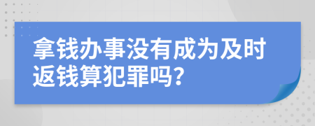拿钱办事没有成为及时返钱算犯罪吗？