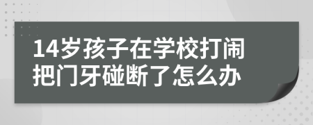 14岁孩子在学校打闹把门牙碰断了怎么办