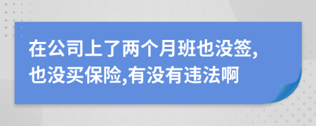 在公司上了两个月班也没签,也没买保险,有没有违法啊