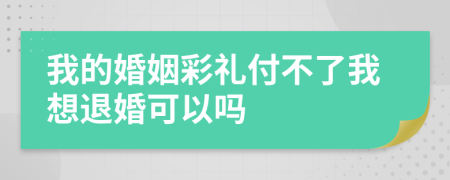 我的婚姻彩礼付不了我想退婚可以吗