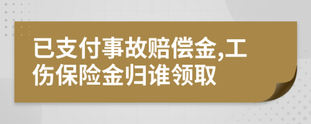 已支付事故赔偿金,工伤保险金归谁领取