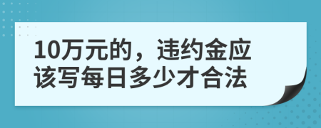 10万元的，违约金应该写每日多少才合法