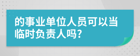 的事业单位人员可以当临时负责人吗?