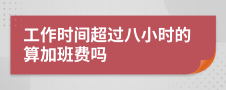 工作时间超过八小时的算加班费吗