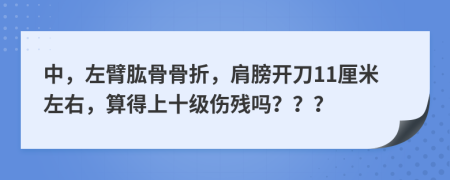 中，左臂肱骨骨折，肩膀开刀11厘米左右，算得上十级伤残吗？？？