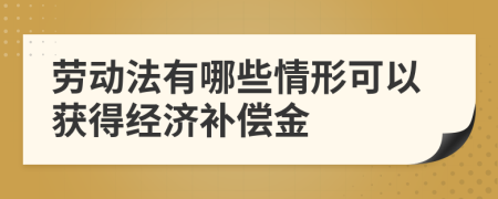 劳动法有哪些情形可以获得经济补偿金