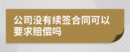 公司没有续签合同可以要求赔偿吗