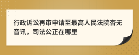 行政诉讼再审申请至最高人民法院杳无音讯，司法公正在哪里