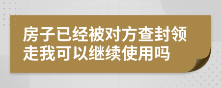 房子已经被对方查封领走我可以继续使用吗