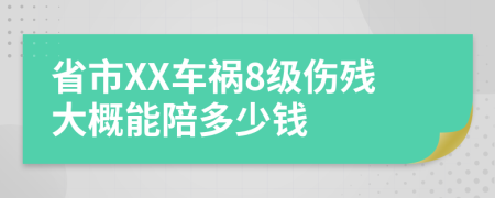 省市XX车祸8级伤残大概能陪多少钱