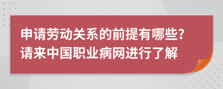 申请劳动关系的前提有哪些？请来中国职业病网进行了解