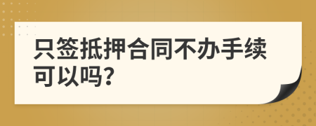 只签抵押合同不办手续可以吗？