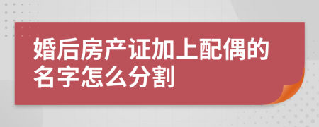 婚后房产证加上配偶的名字怎么分割