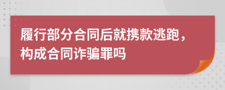 履行部分合同后就携款逃跑，构成合同诈骗罪吗