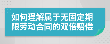 如何理解属于无固定期限劳动合同的双倍赔偿