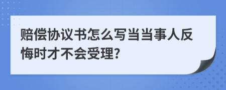 赔偿协议书怎么写当当事人反悔时才不会受理?