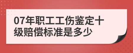 07年职工工伤鉴定十级赔偿标准是多少