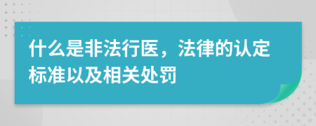什么是非法行医，法律的认定标准以及相关处罚