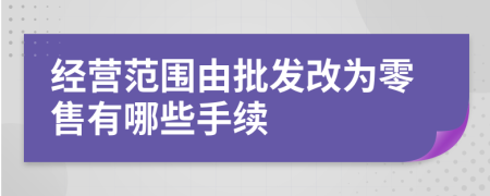 经营范围由批发改为零售有哪些手续