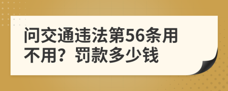 问交通违法第56条用不用？罚款多少钱