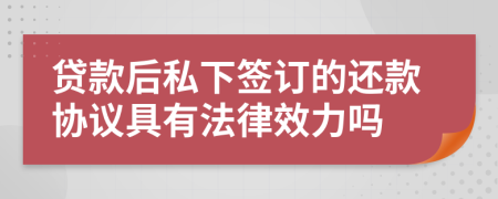 贷款后私下签订的还款协议具有法律效力吗